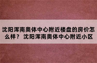 沈阳浑南奥体中心附近楼盘的房价怎么样？ 沈阳浑南奥体中心附近小区